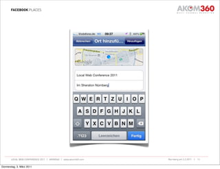 FACEBOOK PLACES




       LOCAL WEB CONFERENCE 2011 | AKOM360 | www.akom360.com   Nürnberg am 3.3.2011 |   13


Donnerstag, 3. März 2011
 