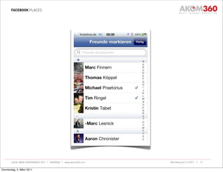 FACEBOOK PLACES




       LOCAL WEB CONFERENCE 2011 | AKOM360 | www.akom360.com   Nürnberg am 3.3.2011 |   13


Donnerstag, 3. März 2011
 