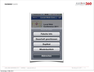 FACEBOOK PLACES




       LOCAL WEB CONFERENCE 2011 | AKOM360 | www.akom360.com   Nürnberg am 3.3.2011 |   13


Donnerstag, 3. März 2011
 