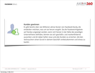 FACEBOOK DEALS




       LOCAL WEB CONFERENCE 2011 | AKOM360 | www.akom360.com   Nürnberg am 3.3.2011 |   21


Donnerstag, 3. März 2011
 