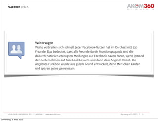 FACEBOOK DEALS




       LOCAL WEB CONFERENCE 2011 | AKOM360 | www.akom360.com   Nürnberg am 3.3.2011 |   21


Donnerstag, 3. März 2011
 