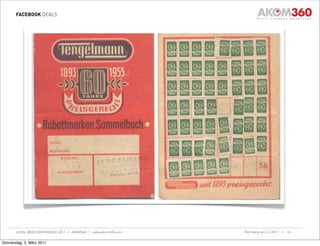 FACEBOOK DEALS




       LOCAL WEB CONFERENCE 2011 | AKOM360 | www.akom360.com   Nürnberg am 3.3.2011 |   24


Donnerstag, 3. März 2011
 