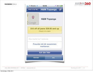 FACEBOOK DEALS




       LOCAL WEB CONFERENCE 2011 | AKOM360 | www.akom360.com   Nürnberg am 3.3.2011 |   25


Donnerstag, 3. März 2011
 