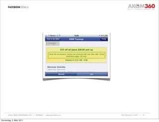 FACEBOOK DEALS




       LOCAL WEB CONFERENCE 2011 | AKOM360 | www.akom360.com   Nürnberg am 3.3.2011 |   25


Donnerstag, 3. März 2011
 