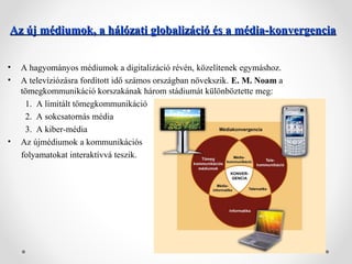 Az új médiumok, a hálózati globalizáció és a média-konvergencia
•
•

•

A hagyományos médiumok a digitalizáció révén, köze...