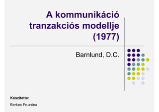 A kommunikáció
              tranzakciós modellje
                           (1977)
                        Barnlund, D.C.




Készítette:
Berkes Fruzsina
 