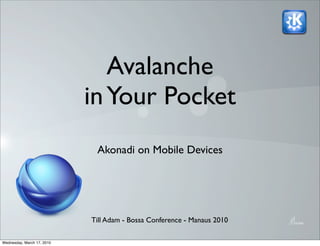 Avalanche
                            in Your Pocket
                             Akonadi on Mobile Devices




                            Till Adam - Bossa Conference - Manaus 2010

Wednesday, March 17, 2010
 