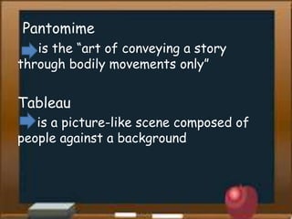 Pantomime
is the “art of conveying a story
through bodily movements only”
Tableau
is a picture-like scene composed of
people against a background
 