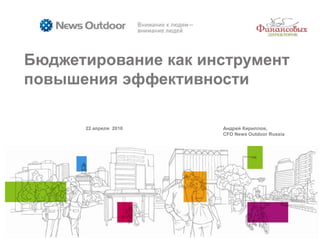 Бюджетирование как инструмент повышения эффективности 22апреля  2010	Андрей Кириллов,  CFO News Outdoor Russia 