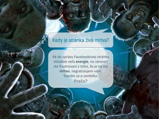 Kedy je stránka živá mŕtva? 
Ak 
do 
správy 
Facebookovej 
stránky 
vkladáte 
veľa 
energie, 
no 
zároveň 
ste 
frustrovan...