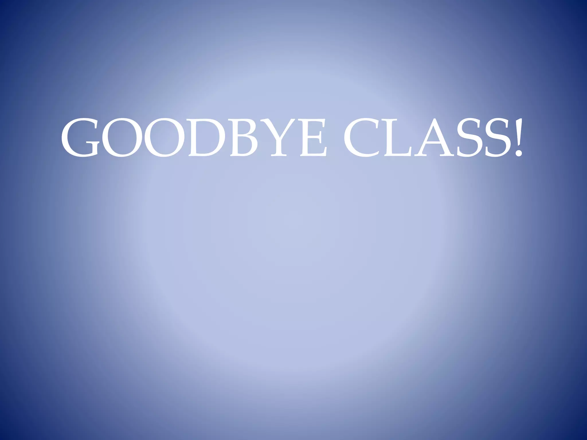 GOODBYE CLASS!
 