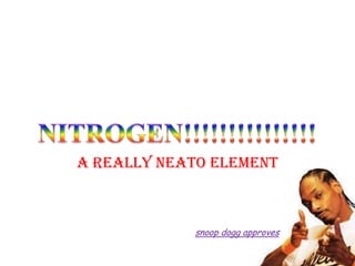 A REALLY NEATO ELEMENT
snoop dogg approves
 