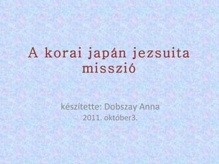 A korai japán jezsuita misszió készítette: Dobszay Anna 2011. október3. 