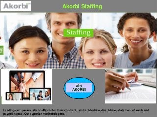 Akorbi Staffing
Leading companies rely on Akorbi for their contract, contract-to-hire, direct-hire, statement of work and
payroll needs. Our superior methodologies.
why
AKORBI
 