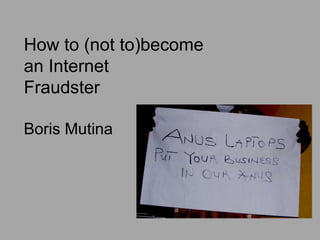 How to (not to)become
an Internet
Fraudster
Boris Mutina
 