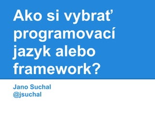 Ako si vybrať
programovací
jazyk alebo
framework?
Jano Suchal
@jsuchal
 