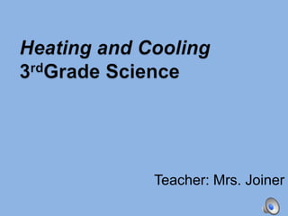 Heating and Cooling3rdGrade Science Teacher: Mrs. Joiner 