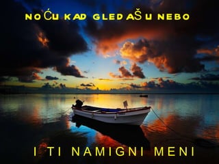 NOĆU KAD GLEDAŠ U NEBO I  T I  N A M I G N I  M E N I 
