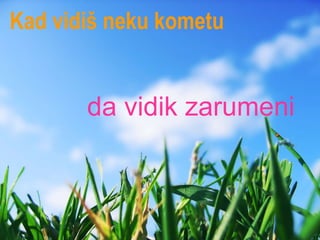 Kad vidiš neku kometu da vidik zarumeni 