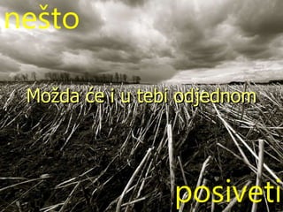 posiveti nešto Možda će i u tebi odjednom 