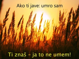 Ako ti jave: umro sam Ti znaš – ja to ne umem! 