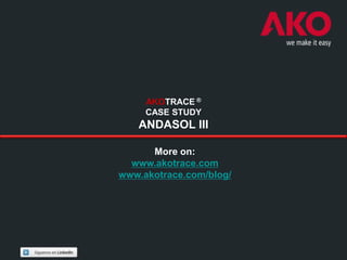 AKOTRACE ®
     CASE STUDY
   ANDASOL III

      More on:
  www.akotrace.com
www.akotrace.com/blog/
 