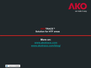 AKOTRACE ®
   Solution for HTF areas


      More on:
  www.akotrace.com
www.akotrace.com/blog/
 