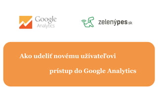 Ako udeliť novému užívateľovi
prístup do Google Analytics
 