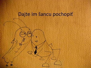Dajte im šancu pochopiť
 