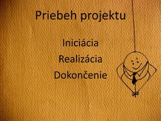 Priebeh projektu
Iniciácia
Realizácia
Dokončenie
 