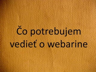 Čo potrebujem
vedieť o webarine
 