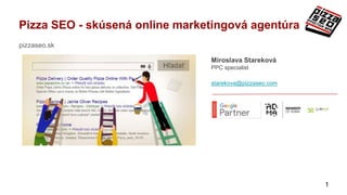 Pizza SEO - skúsená online marketingová agentúra
pizzaseo.sk
1
Miroslava Stareková
PPC specialist
starekova@pizzaseo.com
 