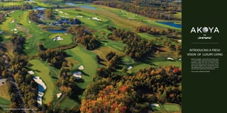 INTRODUCING A FRESH
VISION OF LUXURY LIVING
AKOYA by DAMAC, named after the akoya pearl,
is a lush 28 million square foot village of beautiful
properties where the best of outdoor living
comes to life. With spacious homes, acres of land
with leisure facilities and a world-class Trump
International Golf Club, you’ll be able to fill every
day with fresh enjoyment and experiences.
Come to life at AKOYA by DAMAC.

Trump National Golf Club, Bedminster

 