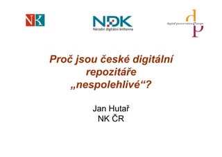 Proč jsou české digitální
       repozitáře
    „nespolehlivé“?

        Jan Hutař
         NK ČR
 