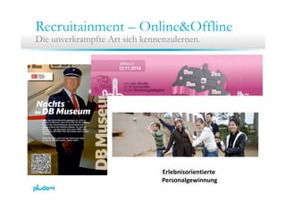 Recruitainment – Online&Offline
Die unverkrampfte Art sich kennenzulernen.
E l b i i iErlebnisorientierte 
Personalgewinnung
 