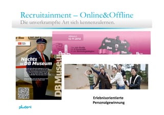 Recruitainment – Online&Offline
Die unverkrampfte Art sich kennenzulernen.
E l b i i iErlebnisorientierte 
Personalgewinnu...