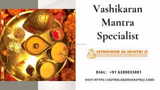 VISIT:HTTPS://ASTROLOGERSHASTRIJI.COM/
DIAL: +91 6280033801
Vashikaran
Mantra
Specialist
 