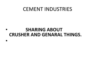 CEMENT INDUSTRIES
• SHARING ABOUT
CRUSHER AND GENARAL THINGS.
•
 