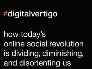 #digitalvertigo

how today’s
online social revolution
is dividing, diminishing,
and disorienting us
 