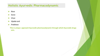  Rasa
 Guna
 Virya
 Vipaka and
 Prabhava
This is unique approach Ayurvedic pharmacodynamic through which Ayurvedic dr...