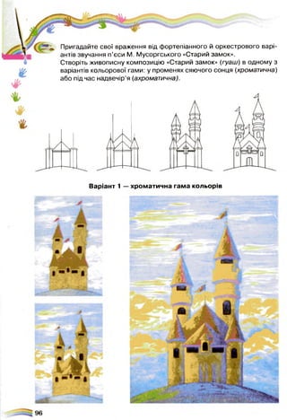 Пригадайте свої враження від фортепіанного й оркестрового варі­
антів звучання п’єси М. Мусоргського «Старий замок».
Створіть живописну композицію «Старий замок» (гуаш) в одному з
варіантів кольорової гами: у променях сяючого сонця (хроматична)
або під час надвечір’я (ахроматична).
Варіант 1 —хроматична гама кольорів
М И Р.
 