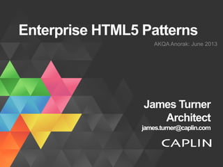 Enterprise HTML5 Patterns
AKQA Anorak: June 2013
James Turner
Architect
james.turner@caplin.com
 