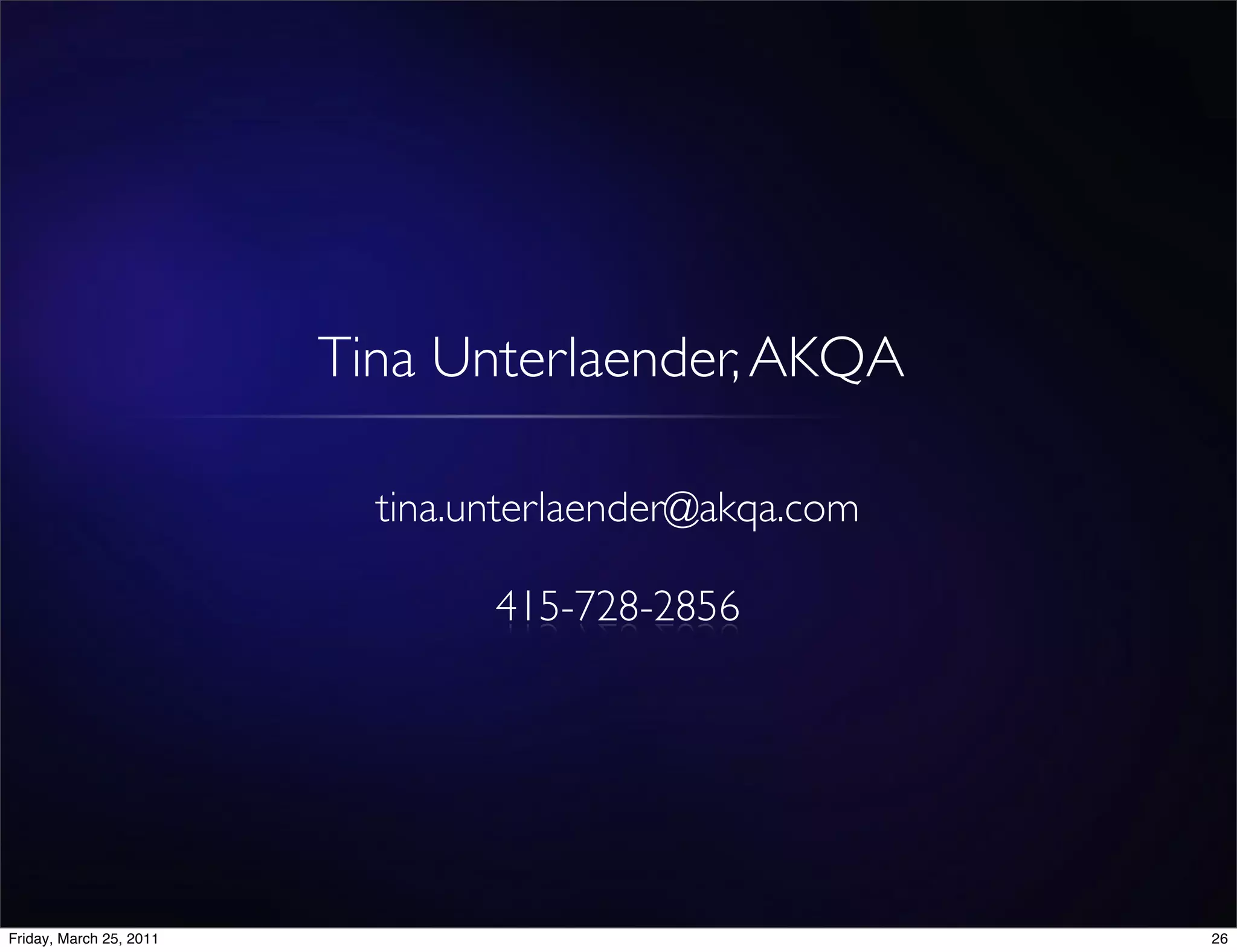 Tina Unterlaender, AKQA

                           tina.unterlaender@akqa.com

                                 415-728-2856




Friday, March 25, 2011                                  26
 
