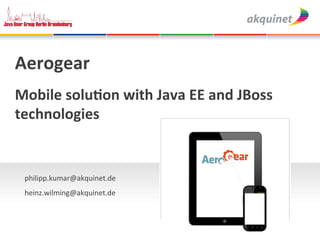 !
Aerogear!
!

Mobile!solu.on!with!Java!EE!and!JBoss!
technologies!
!
!

    philipp.kumar@akquinet.de!
    !

    heinz.wilming@akquinet.de!!
    !
 