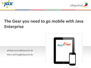 The	
  Gear	
  you	
  need	
  to	
  go	
  mobile	
  with	
  Java	
  
Enterprise	
  
	
  




       philipp.kumar@akquinet.de	
  
       	
  

       heinz.wilming@akquinet.de	
  	
  
       	
  
 