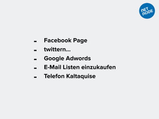 - Facebook Page
- twittern…
- Google Adwords
- E-Mail Listen einzukaufen
- Telefon Kaltaquise
 