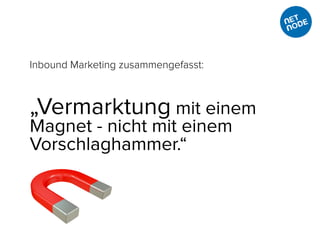 Inbound Marketing zusammengefasst:
„Vermarktung mit einem
Magnet - nicht mit einem
Vorschlaghammer.“
 