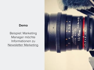 Demo
Beispiel: Marketing
Manager möchte
Informationen zu
Newsletter Marketing.
 