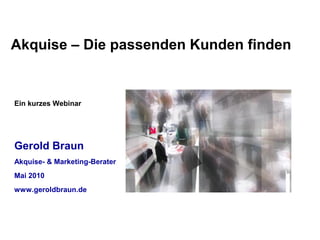 Akquise – Die passenden Kunden finden


Ein kurzes Webinar




Gerold Braun
Akquise- & Marketing-Berater
Mai 2010
www.geroldbraun.de
 