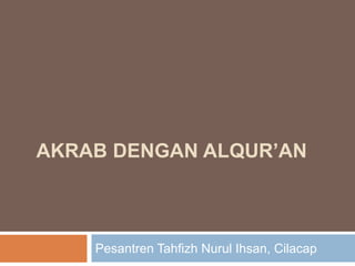 AKRAB DENGAN ALQUR’AN



    Pesantren Tahfizh Nurul Ihsan, Cilacap
 